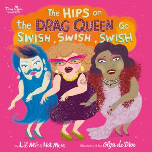 Diverse Books for Children: LGBTQ+ Booklist - Cover of The Hips of the Drag Queen Go Swish, Swish, Swish by Lil Miss Hot Mess